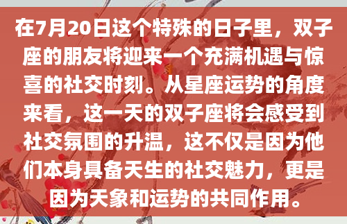 在7月20日这个特殊的日子里，双子座的朋友将迎来一个充满机遇与惊喜的社交时刻。从星座运势的角度来看，这一天的双子座将会感受到社交氛围的升温，这不仅是因为他们本身具备天生的社交魅力，更是因为天象和运势的共同作用。