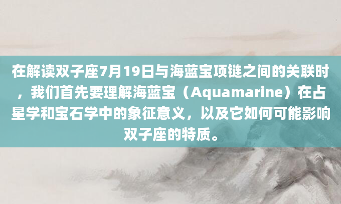 在解读双子座7月19日与海蓝宝项链之间的关联时，我们首先要理解海蓝宝（Aquamarine）在占星学和宝石学中的象征意义，以及它如何可能影响双子座的特质。