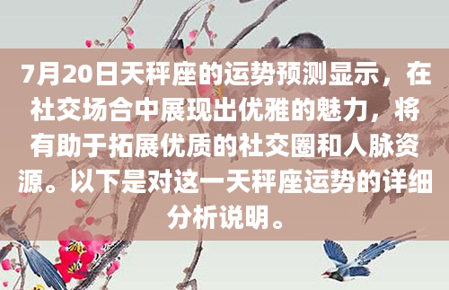 7月20日天秤座的运势预测显示，在社交场合中展现出优雅的魅力，将有助于拓展优质的社交圈和人脉资源。以下是对这一天秤座运势的详细分析说明。