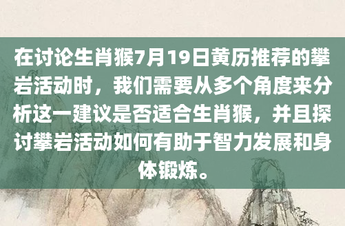 在讨论生肖猴7月19日黄历推荐的攀岩活动时，我们需要从多个角度来分析这一建议是否适合生肖猴，并且探讨攀岩活动如何有助于智力发展和身体锻炼。