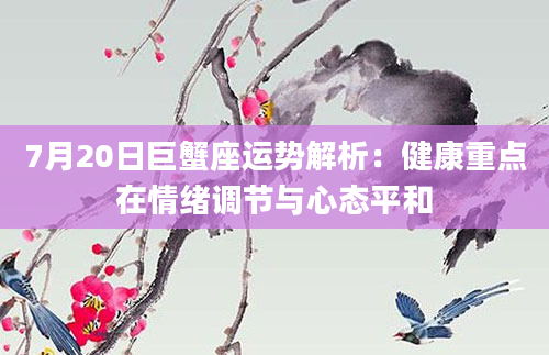 7月20日巨蟹座运势解析：健康重点在情绪调节与心态平和