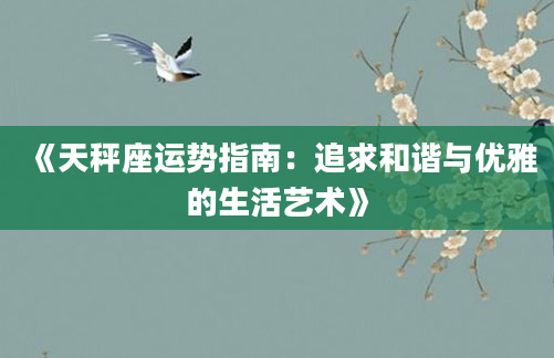 《天秤座运势指南：追求和谐与优雅的生活艺术》