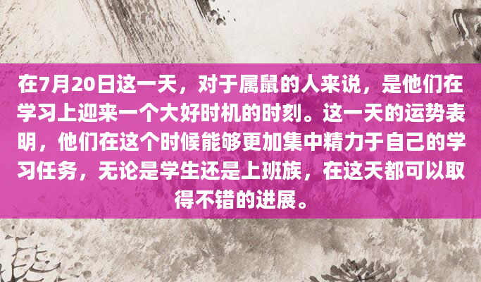 在7月20日这一天，对于属鼠的人来说，是他们在学习上迎来一个大好时机的时刻。这一天的运势表明，他们在这个时候能够更加集中精力于自己的学习任务，无论是学生还是上班族，在这天都可以取得不错的进展。