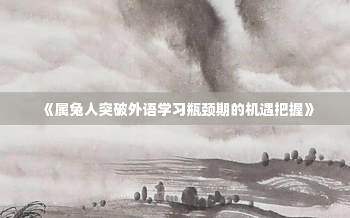 《属兔人突破外语学习瓶颈期的机遇把握》
