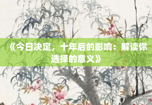 《今日决定，十年后的影响：解读你选择的意义》