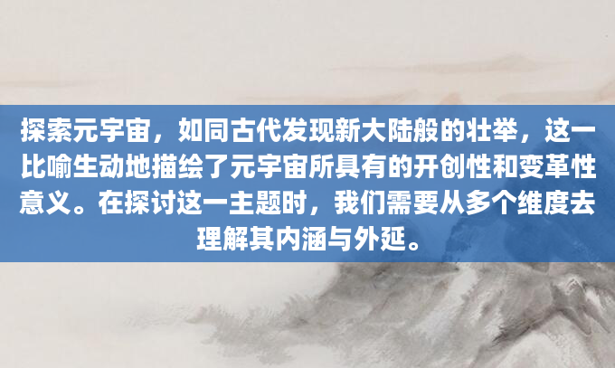 探索元宇宙，如同古代发现新大陆般的壮举，这一比喻生动地描绘了元宇宙所具有的开创性和变革性意义。在探讨这一主题时，我们需要从多个维度去理解其内涵与外延。