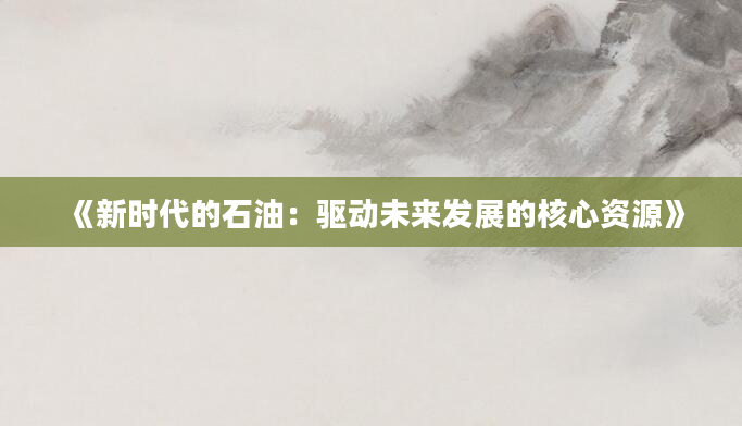 《新时代的石油：驱动未来发展的核心资源》