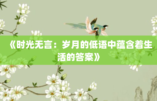 《时光无言：岁月的低语中蕴含着生活的答案》