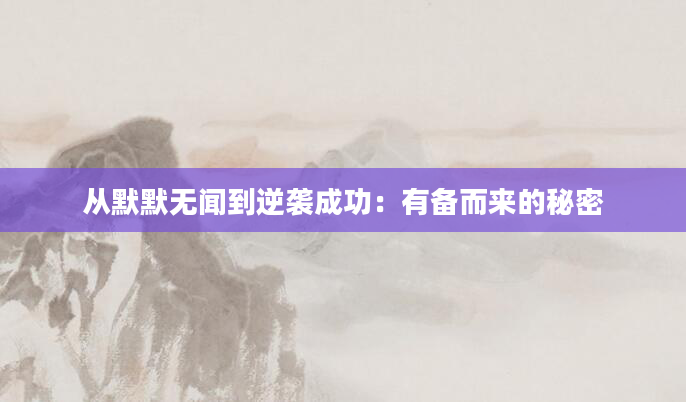 从默默无闻到逆袭成功：有备而来的秘密