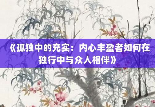《孤独中的充实：内心丰盈者如何在独行中与众人相伴》