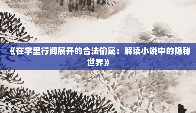 《在字里行间展开的合法偷窥：解读小说中的隐秘世界》