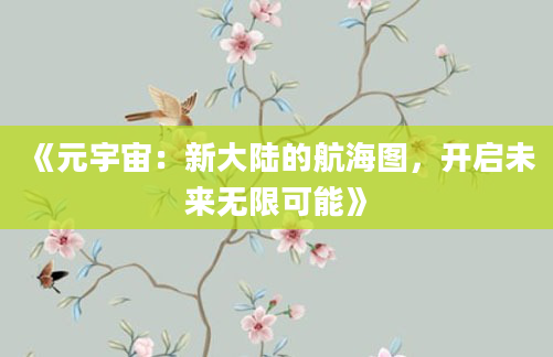 《元宇宙：新大陆的航海图，开启未来无限可能》