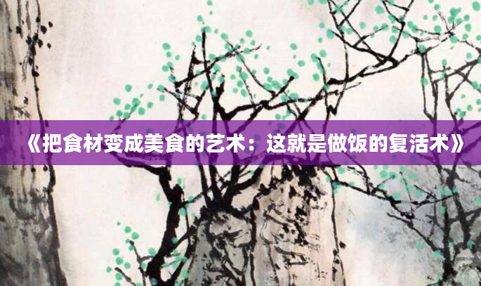 《把食材变成美食的艺术：这就是做饭的复活术》