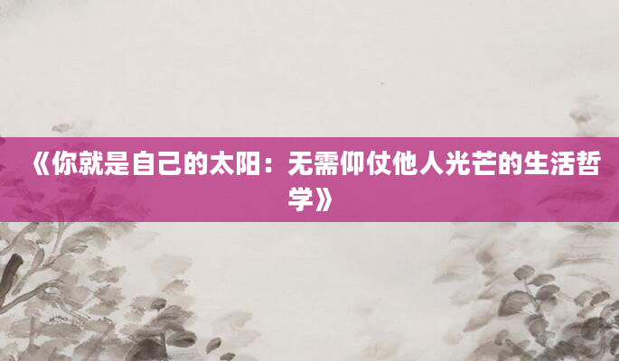 《你就是自己的太阳：无需仰仗他人光芒的生活哲学》