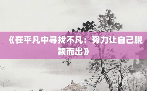 《在平凡中寻找不凡：努力让自己脱颖而出》