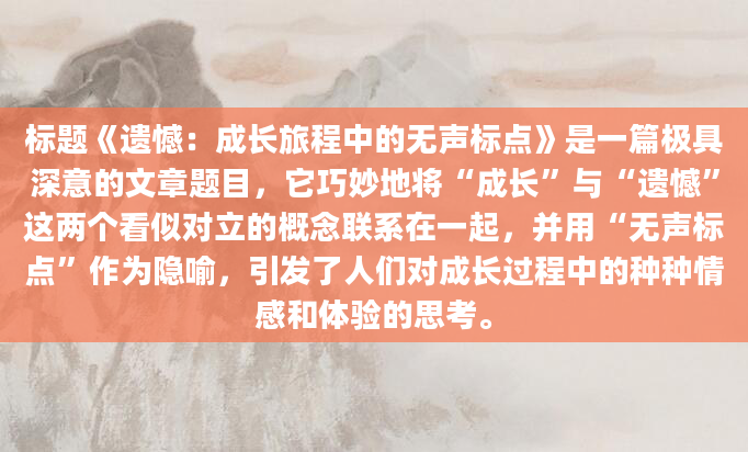 标题《遗憾：成长旅程中的无声标点》是一篇极具深意的文章题目，它巧妙地将“成长”与“遗憾”这两个看似对立的概念联系在一起，并用“无声标点”作为隐喻，引发了人们对成长过程中的种种情感和体验的思考。