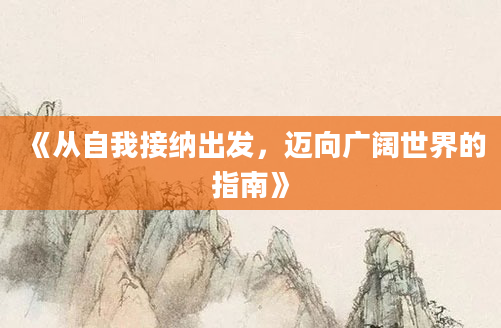《从自我接纳出发，迈向广阔世界的指南》