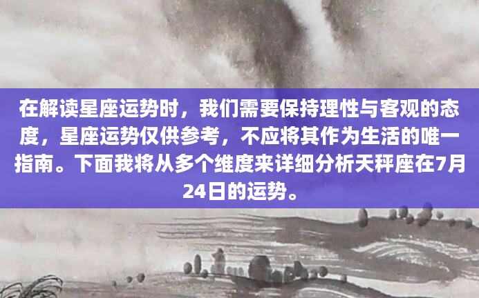 在解读星座运势时，我们需要保持理性与客观的态度，星座运势仅供参考，不应将其作为生活的唯一指南。下面我将从多个维度来详细分析天秤座在7月24日的运势。