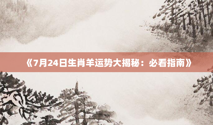《7月24日生肖羊运势大揭秘：必看指南》
