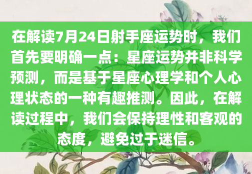 在解读7月24日射手座运势时，我们首先要明确一点：星座运势并非科学预测，而是基于星座心理学和个人心理状态的一种有趣推测。因此，在解读过程中，我们会保持理性和客观的态度，避免过于迷信。