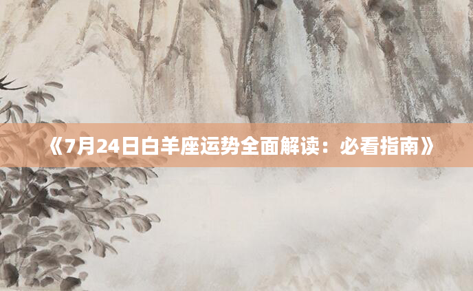 《7月24日白羊座运势全面解读：必看指南》