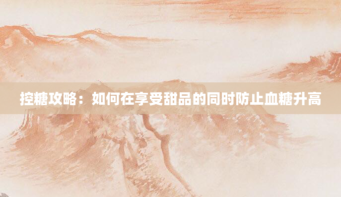 控糖攻略：如何在享受甜品的同时防止血糖升高
