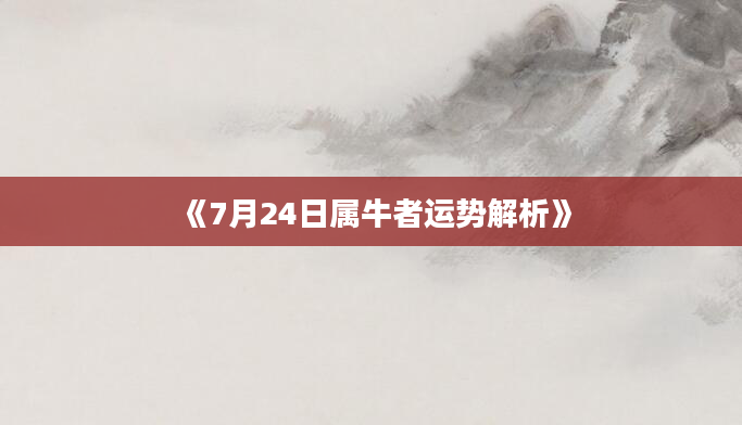 《7月24日属牛者运势解析》