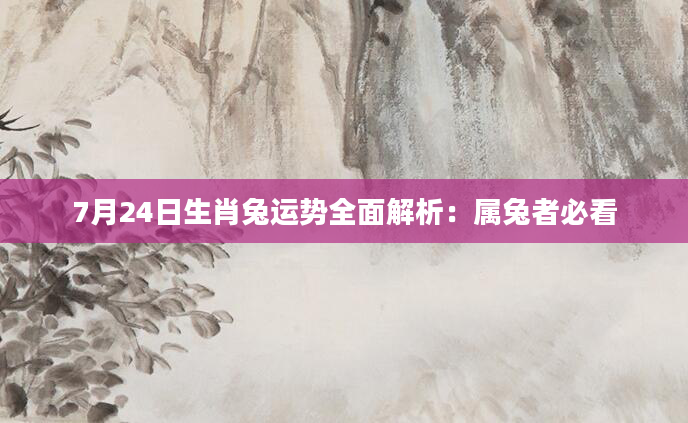 7月24日生肖兔运势全面解析：属兔者必看