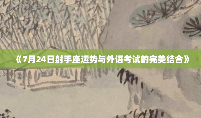 《7月24日射手座运势与外语考试的完美结合》