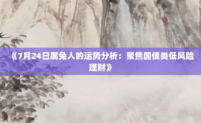 《7月24日属兔人的运势分析：聚焦国债类低风险理财》