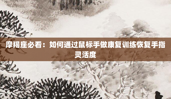 摩羯座必看：如何通过鼠标手做康复训练恢复手指灵活度