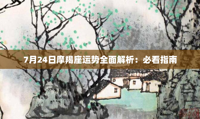 7月24日摩羯座运势全面解析：必看指南