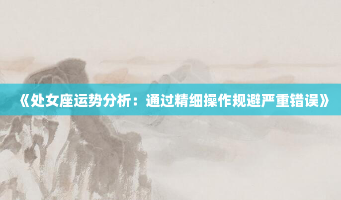 《处女座运势分析：通过精细操作规避严重错误》