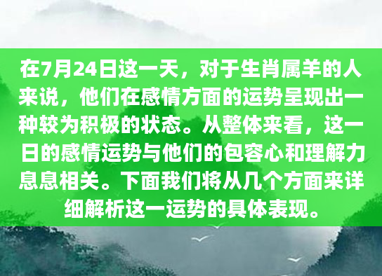 在7月24日这一天，对于生肖属羊的人来说，他们在感情方面的运势呈现出一种较为积极的状态。从整体来看，这一日的感情运势与他们的包容心和理解力息息相关。下面我们将从几个方面来详细解析这一运势的具体表现。