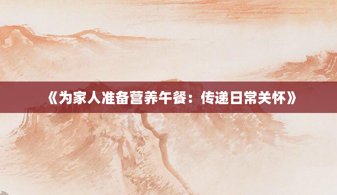 《为家人准备营养午餐：传递日常关怀》