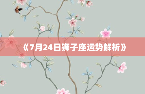 《7月24日狮子座运势解析》