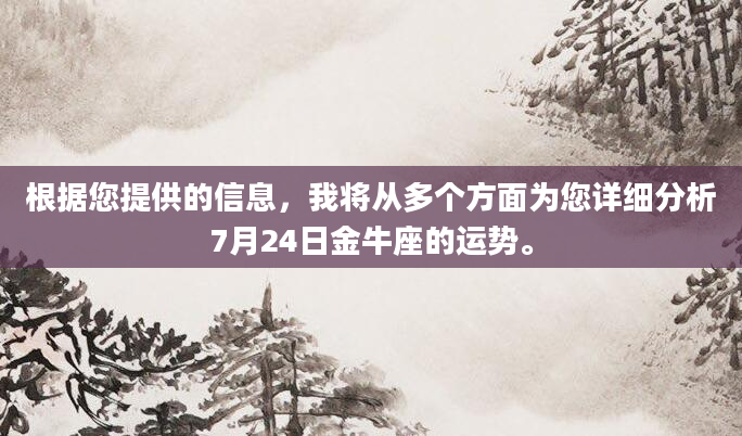 根据您提供的信息，我将从多个方面为您详细分析7月24日金牛座的运势。