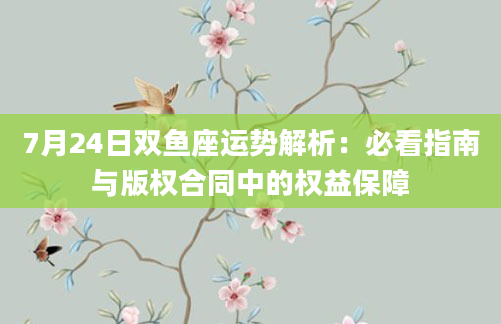 7月24日双鱼座运势解析：必看指南与版权合同中的权益保障