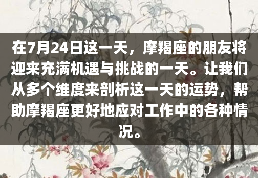 在7月24日这一天，摩羯座的朋友将迎来充满机遇与挑战的一天。让我们从多个维度来剖析这一天的运势，帮助摩羯座更好地应对工作中的各种情况。