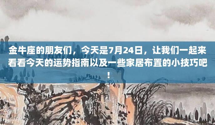 金牛座的朋友们，今天是7月24日，让我们一起来看看今天的运势指南以及一些家居布置的小技巧吧！