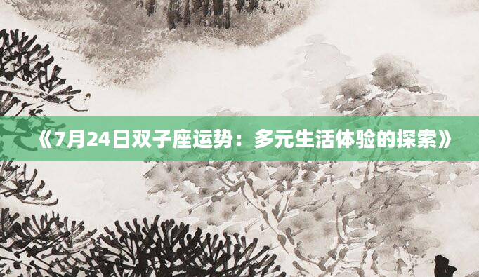 《7月24日双子座运势：多元生活体验的探索》