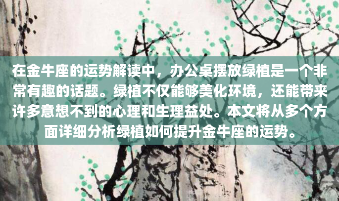 在金牛座的运势解读中，办公桌摆放绿植是一个非常有趣的话题。绿植不仅能够美化环境，还能带来许多意想不到的心理和生理益处。本文将从多个方面详细分析绿植如何提升金牛座的运势。