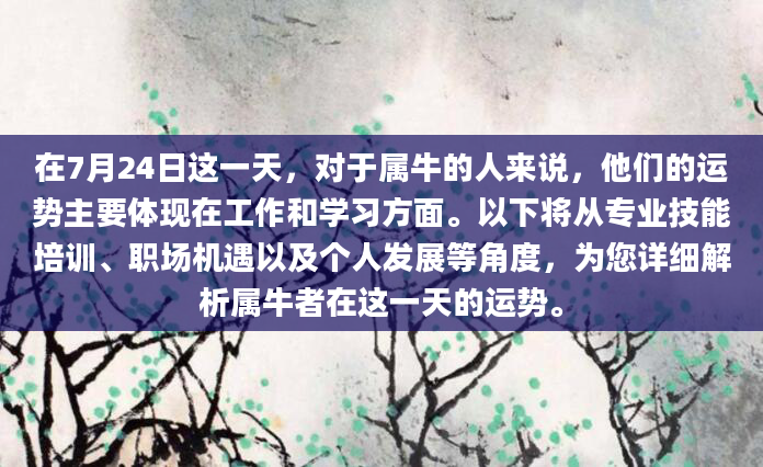 在7月24日这一天，对于属牛的人来说，他们的运势主要体现在工作和学习方面。以下将从专业技能培训、职场机遇以及个人发展等角度，为您详细解析属牛者在这一天的运势。