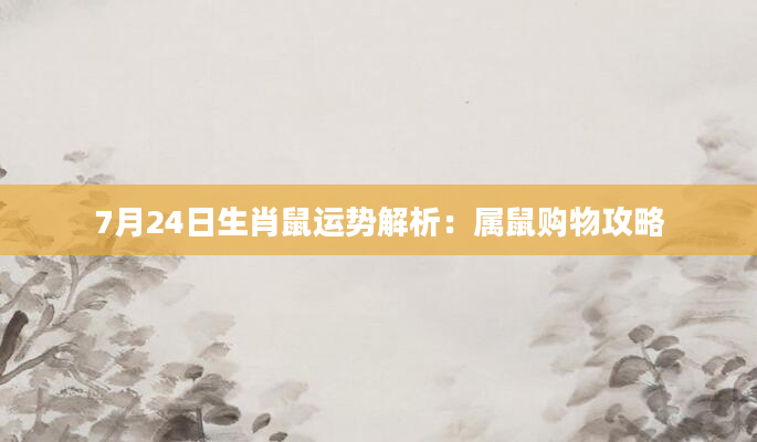 7月24日生肖鼠运势解析：属鼠购物攻略