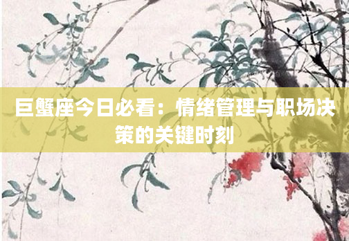 巨蟹座今日必看：情绪管理与职场决策的关键时刻