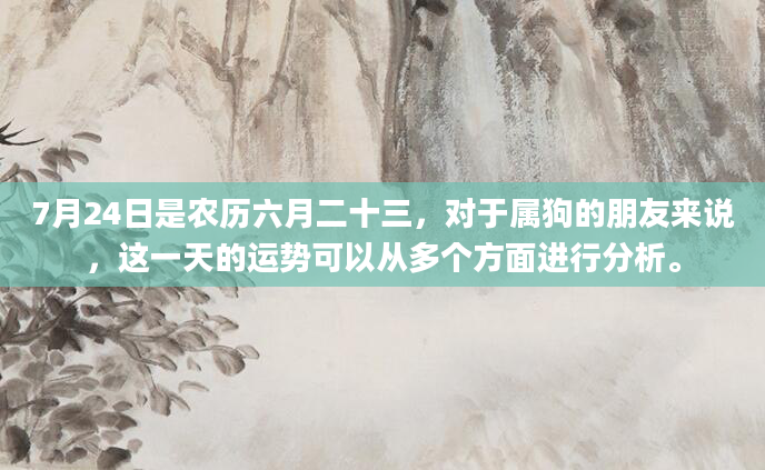 7月24日是农历六月二十三，对于属狗的朋友来说，这一天的运势可以从多个方面进行分析。