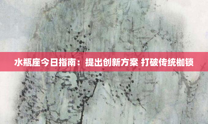 水瓶座今日指南：提出创新方案 打破传统枷锁