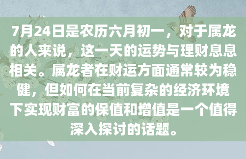 7月24日是农历六月初一，对于属龙的人来说，这一天的运势与理财息息相关。属龙者在财运方面通常较为稳健，但如何在当前复杂的经济环境下实现财富的保值和增值是一个值得深入探讨的话题。