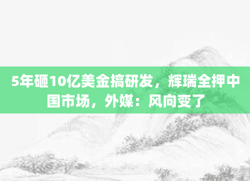 5年砸10亿美金搞研发，辉瑞全押中国市场，外媒：风向变了