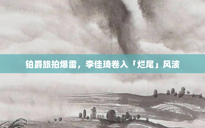 铂爵旅拍爆雷，李佳琦卷入「烂尾」风波